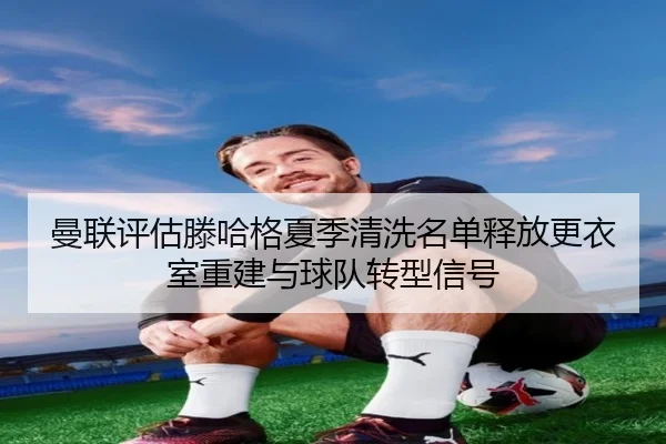 man-lian-ping-gu-teng-ha-ge-xia-ji-qing-xi-ming-dan-shi-fang-geng-yi-shi-chong-jian-yu-qiu-dui-zhuan-xing-xin-hao-3-830.jpg
